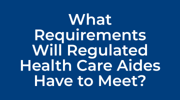 What Requirements Will Regulated Health Care Aides Have to Meet?